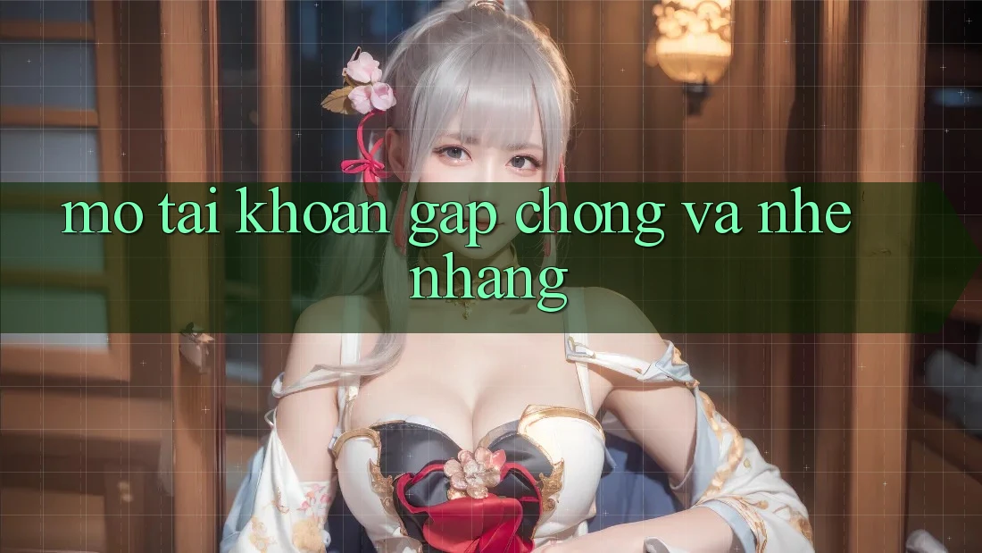 Mở tài khoản Gấp Chóng và Nhẹ nhàng