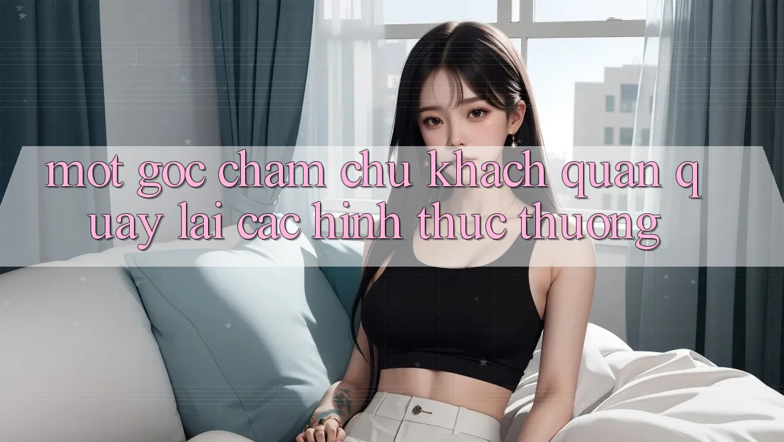 Một Góc Chăm chú Khách Quan Quay lại Các Hình Thức Thưởng
