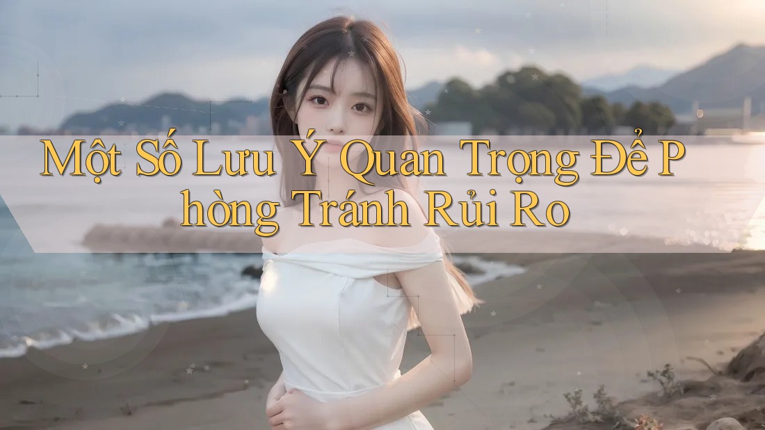 Một Số Lưu Ý Quan Trọng Để Phòng Tránh Rủi Ro