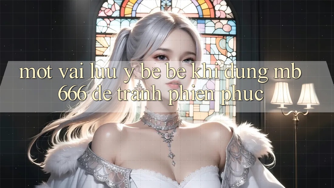 Một vài lưu ý bé bé khi dùng MB666 để tránh phiền phức