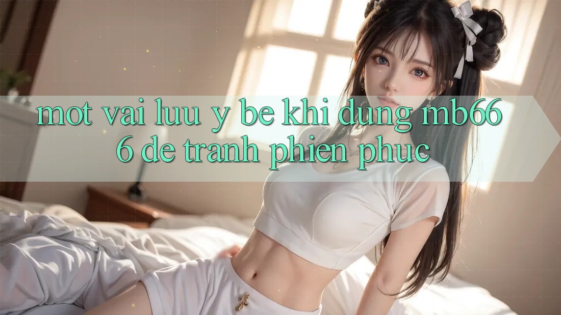 Một vài lưu ý bé khi dùng MB666 để tránh phiền phức