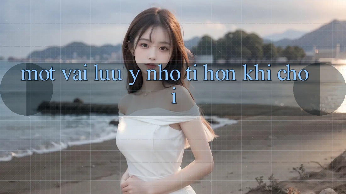 Một vài lưu ý nhỏ tí hon khi chơi