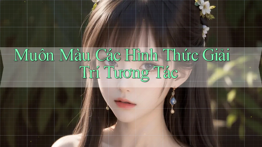 Muôn Màu Các Hình Thức Giải Trí Tương Tác