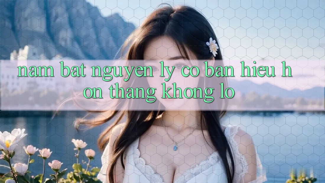 Nắm Bắt Nguyên Lý Cơ Bản: Hiểu Hơn Thắng Khổng lồ