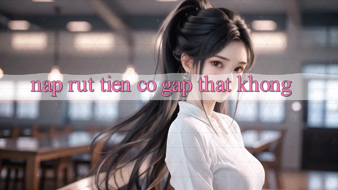 Nạp rút tiền có gấp thật không?