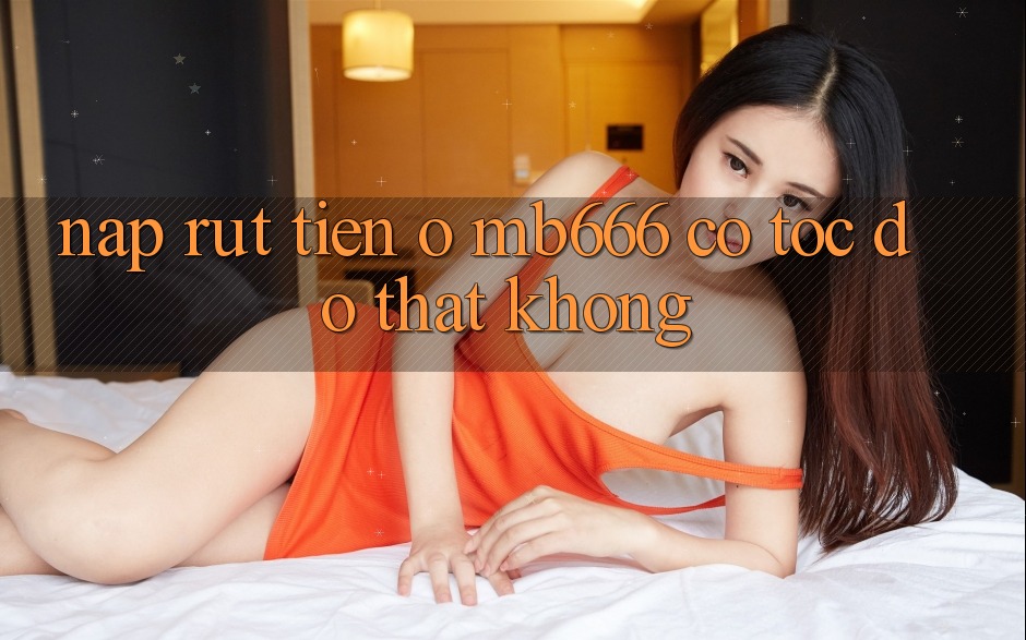 Nạp rút tiền ở MB666 có tốc độ thật không?