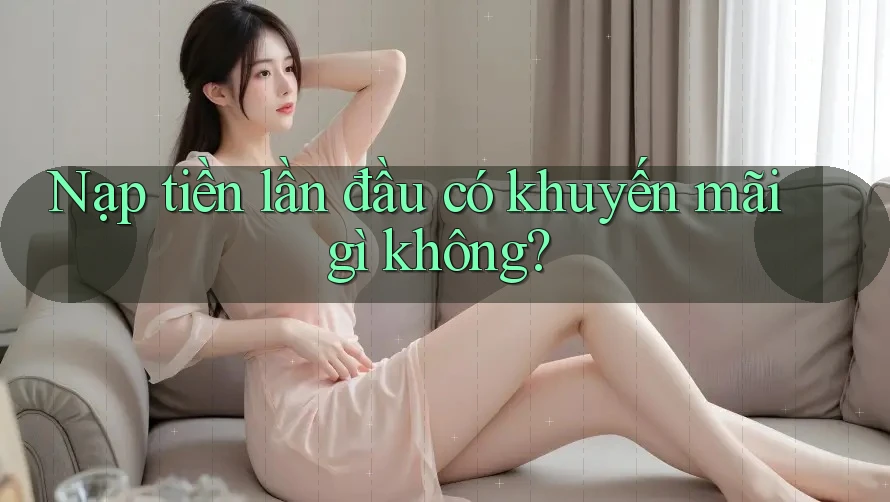 Nạp tiền lần đầu có khuyến mãi gì không?