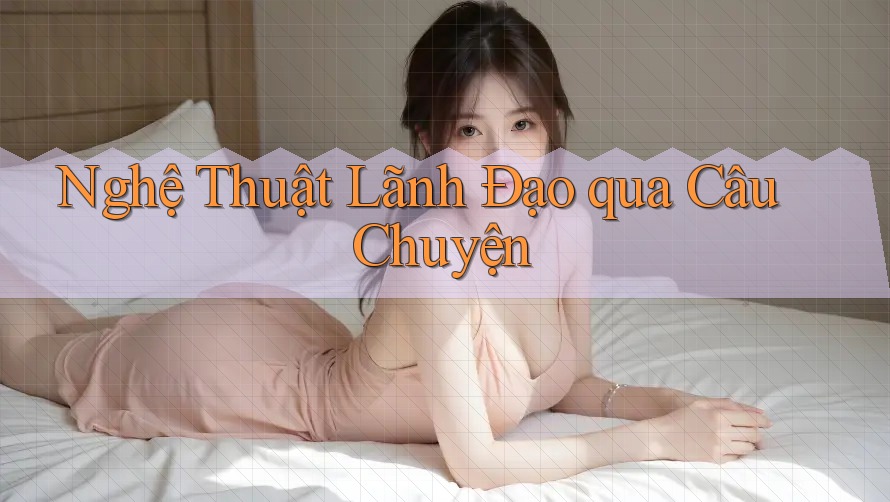 Nghệ Thuật Lãnh Đạo qua Câu Chuyện