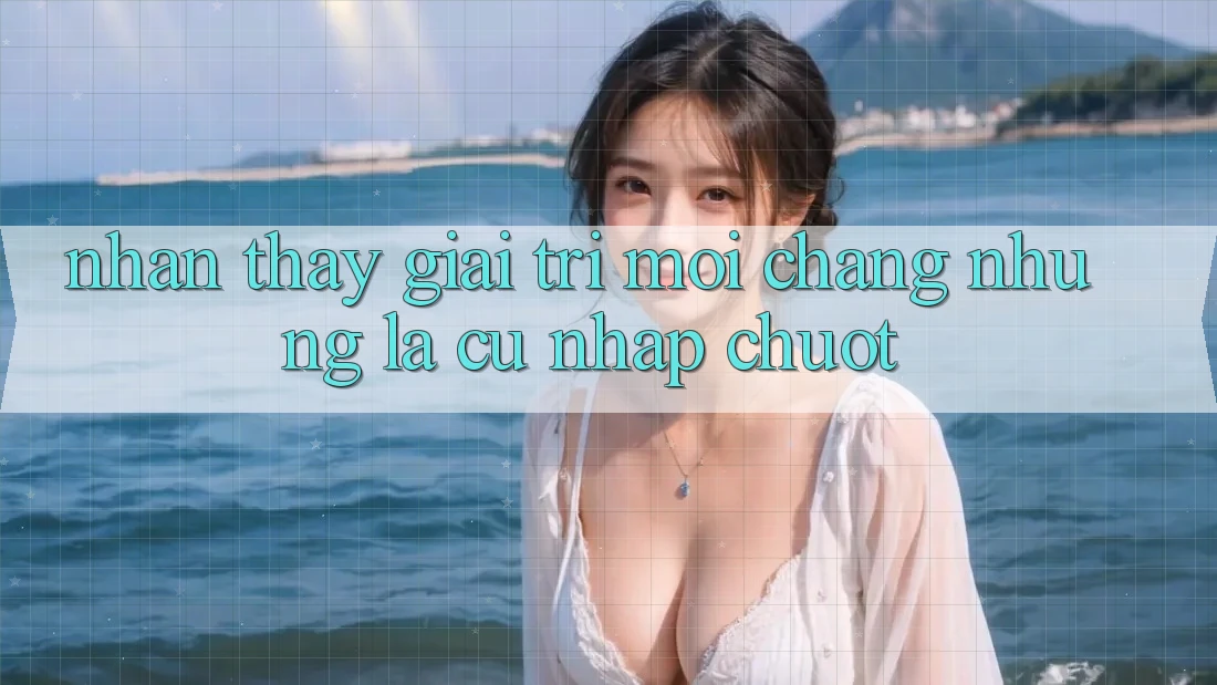 Nhận thấy Giải Trí Mới: Chẳng những Là Cú Nhấp Chuột