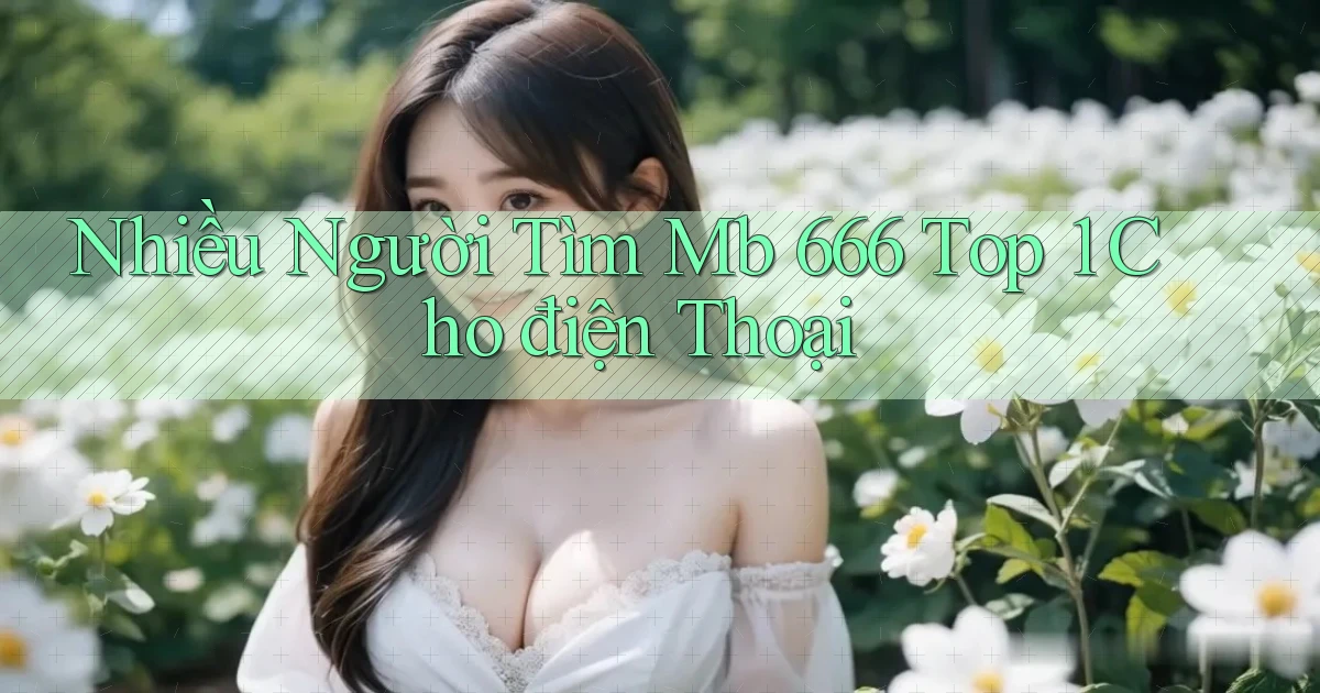 nhiều người tìm mb 666 top 1 cho điện thoại