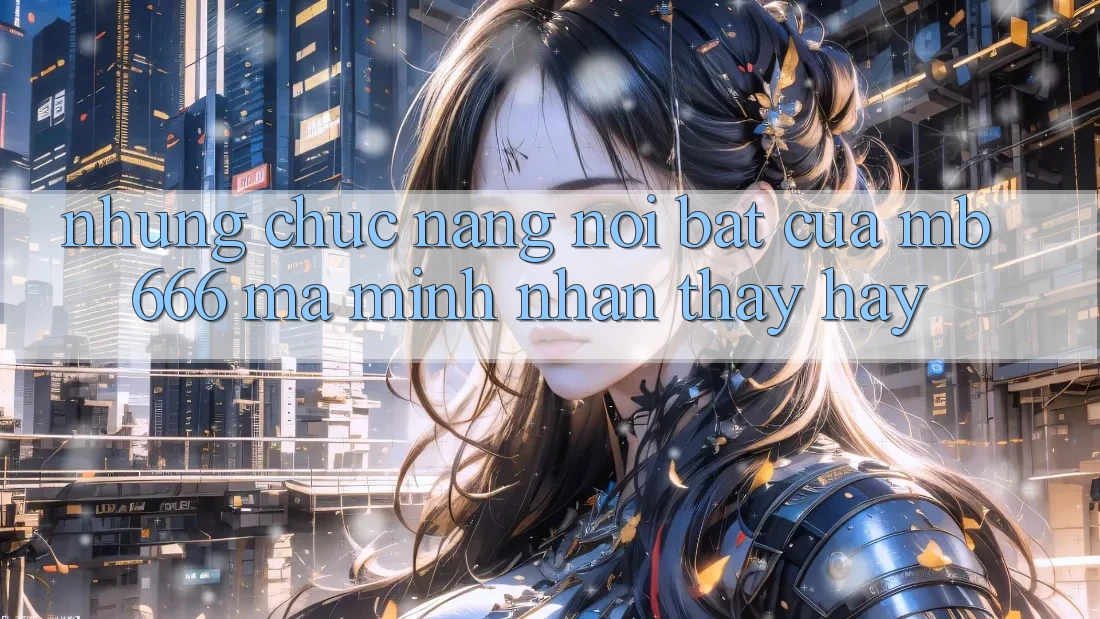 Những Chức năng Nổi Bật Của MB666 Mà Mình Nhận thấy Hay
