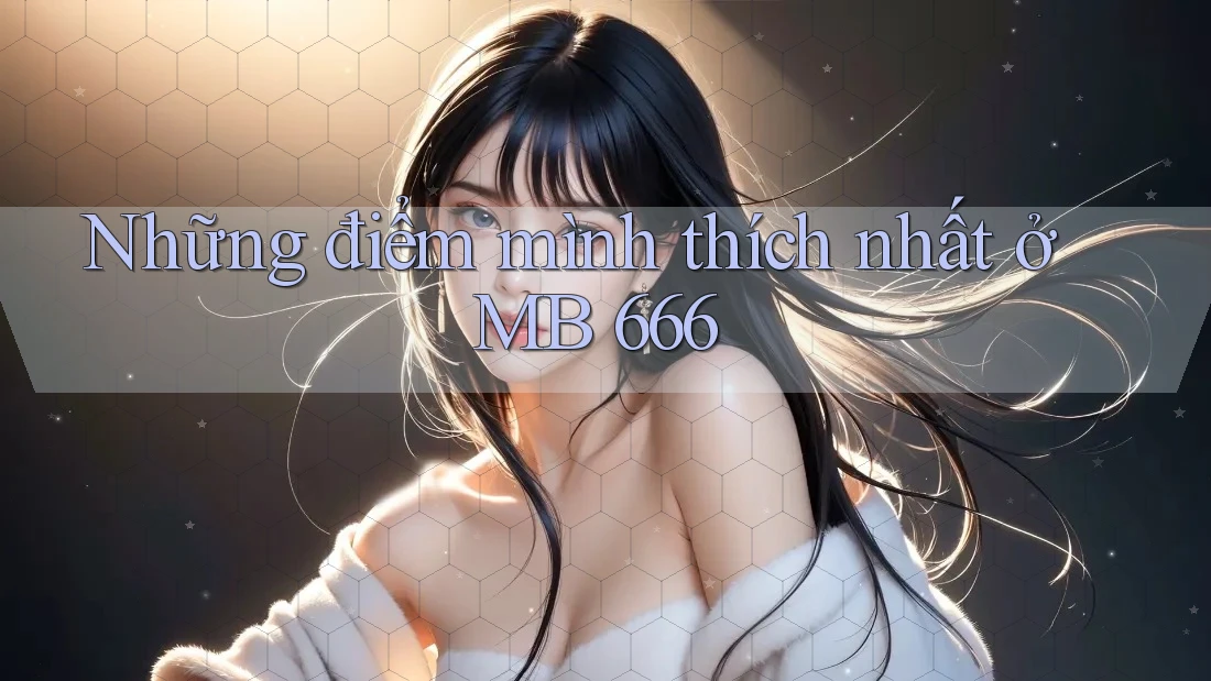 Những điểm mình thích nhất ở MB 666