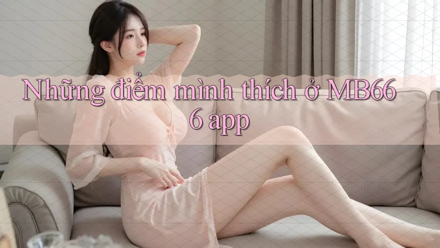 Những điểm mình thích ở MB666 app