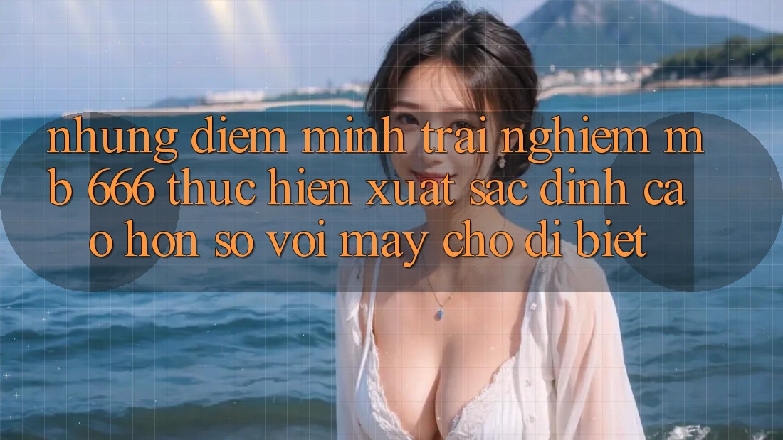 Những điểm mình trải nghiệm MB 666 thực hiện xuất sắc đỉnh cao hơn so với mấy chỗ dị biệt
