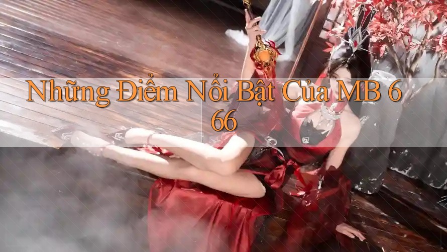 Những Điểm Nổi Bật Của MB 666