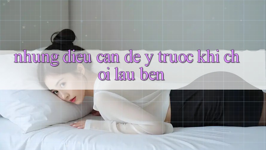 Những điều cần để ý trước khi chơi lâu bền