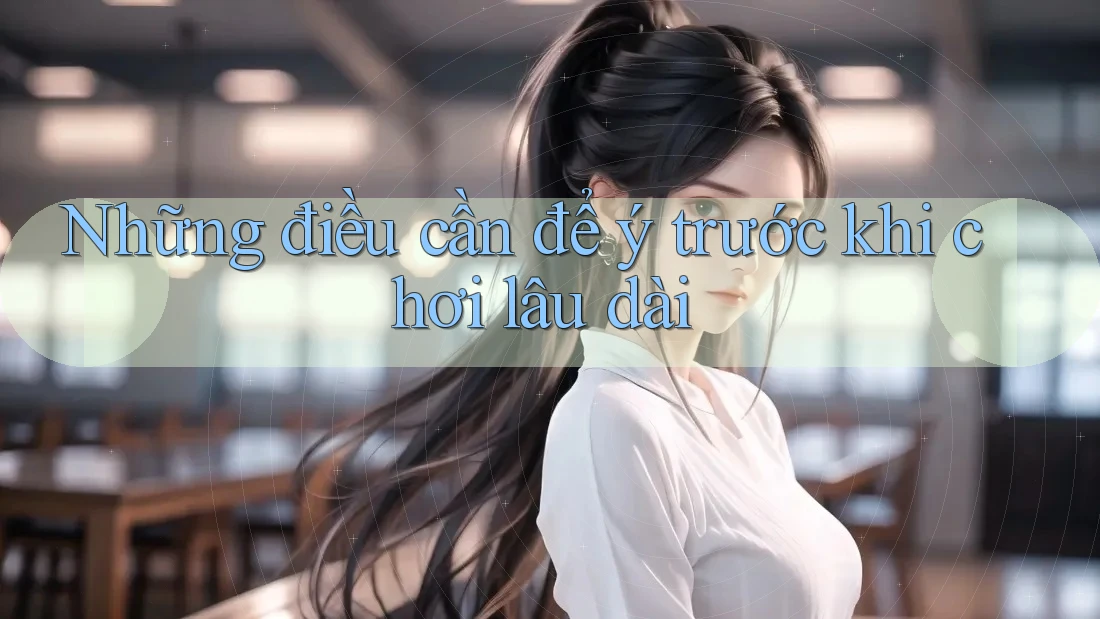 Những điều cần để ý trước khi chơi lâu dài