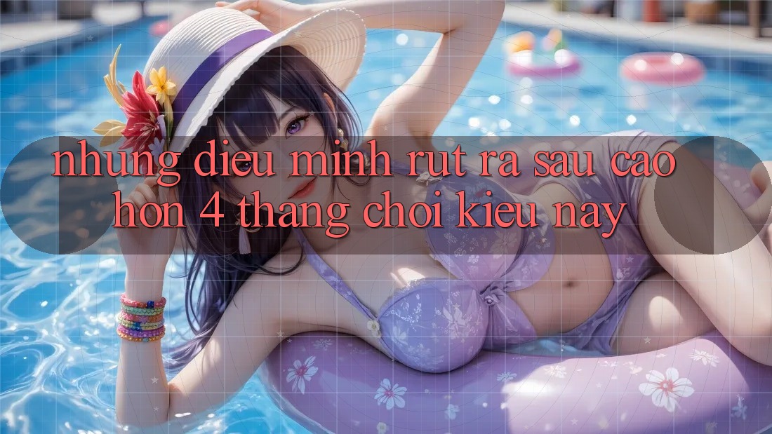 Những điều mình rút ra sau cao hơn 4 tháng chơi kiểu này