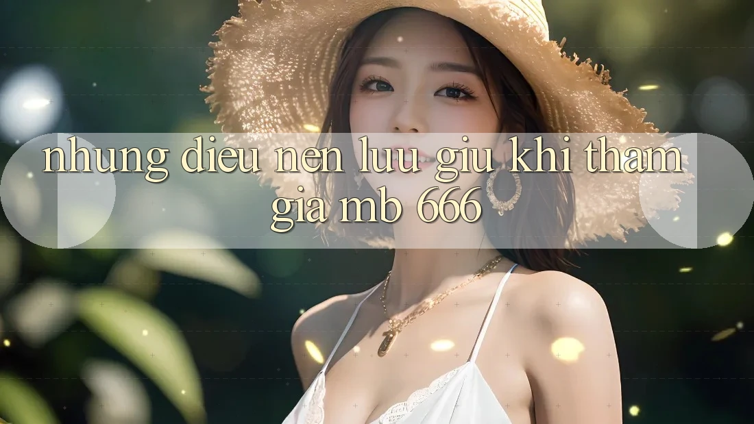Những Điều Nên Lưu giữ Khi Tham Gia MB 666