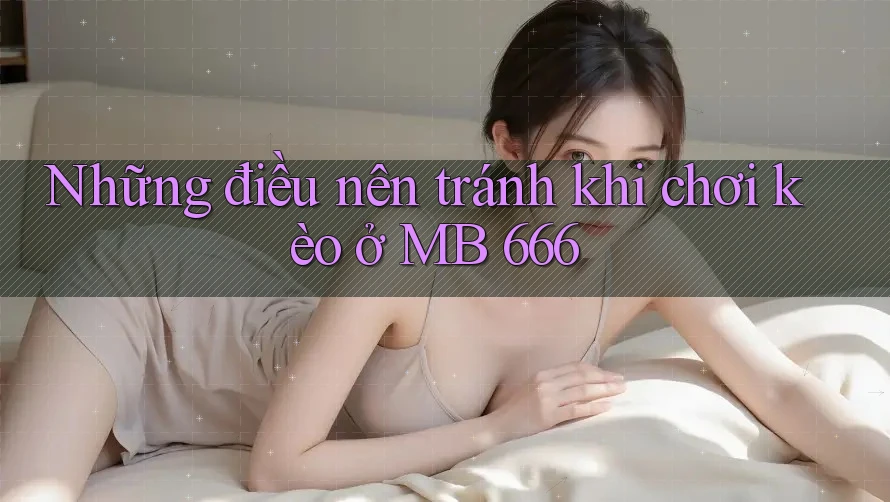 Những điều nên tránh khi chơi kèo ở MB 666