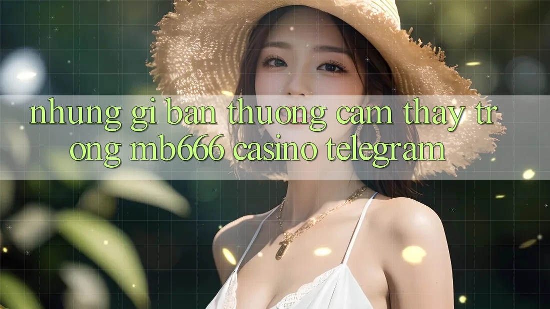 Những gì bạn thường cảm thấy trong MB666 Casino Telegram