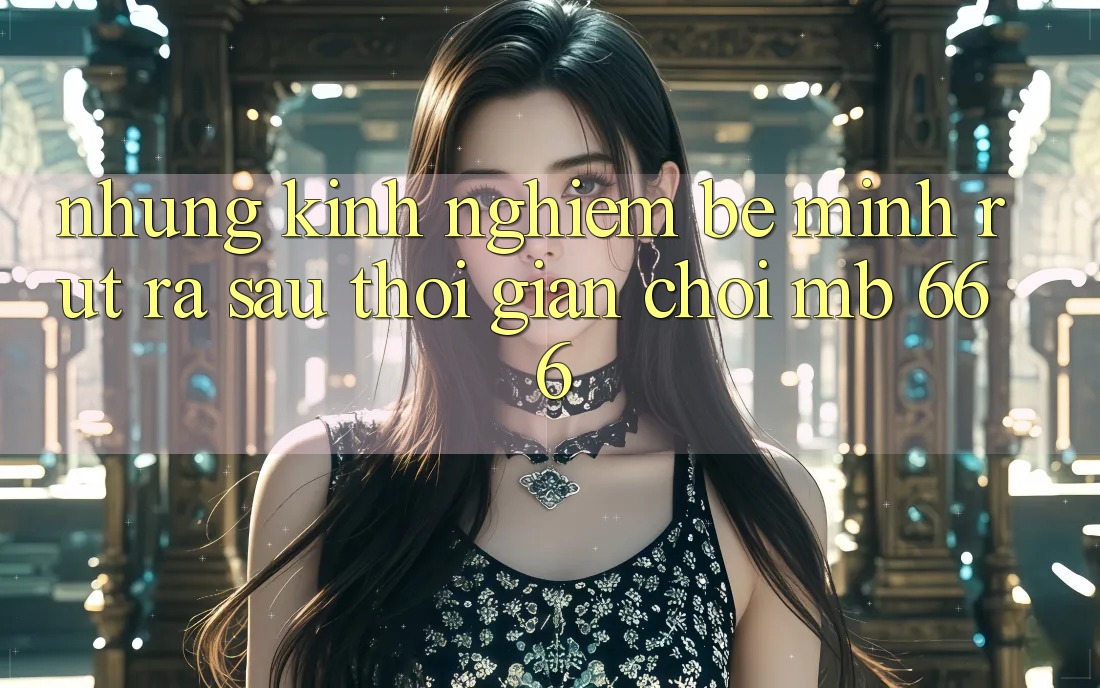 Những kinh nghiệm bé mình rút ra sau thời gian chơi MB 666