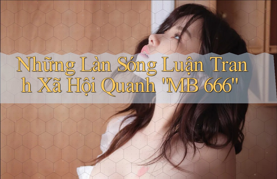 Những Làn Sóng Luận Tranh Xã Hội Quanh “MB 666”