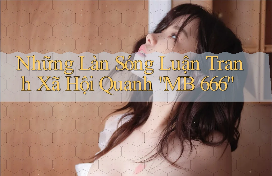 Những Làn Sóng Luận Tranh Xã Hội Quanh “MB 666”