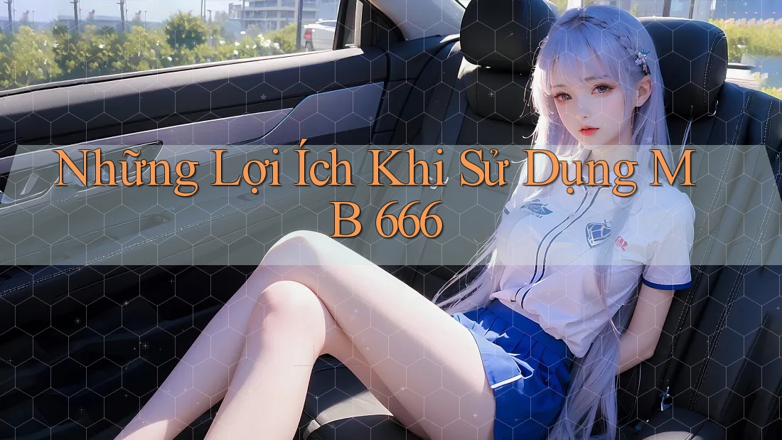 Những Lợi Ích Khi Sử Dụng MB 666