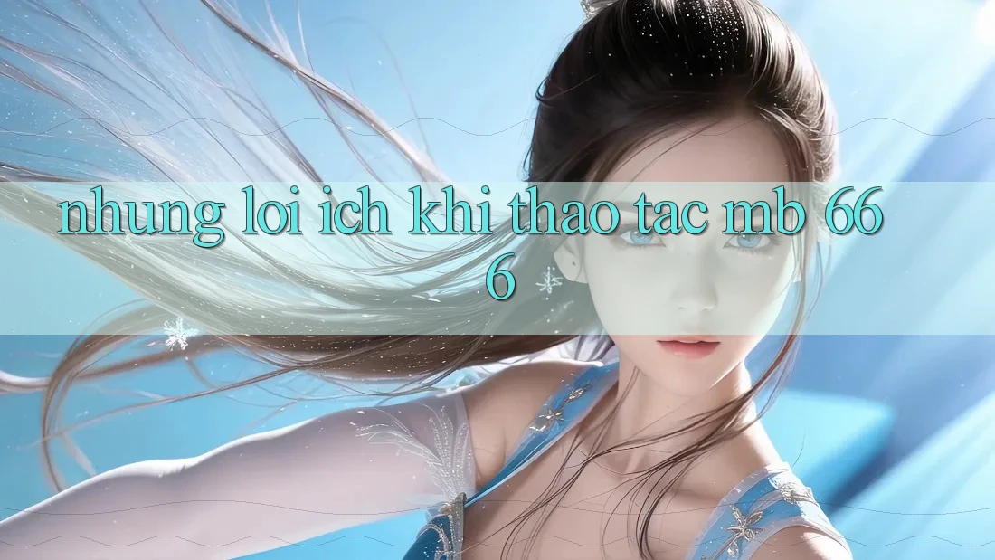 Những Lợi Ích Khi Thao tác MB 666