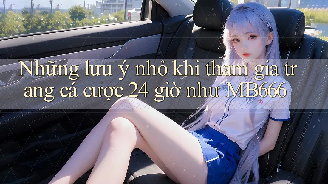 Những lưu ý nhỏ khi tham gia trang cá cược 24 giờ như MB666
