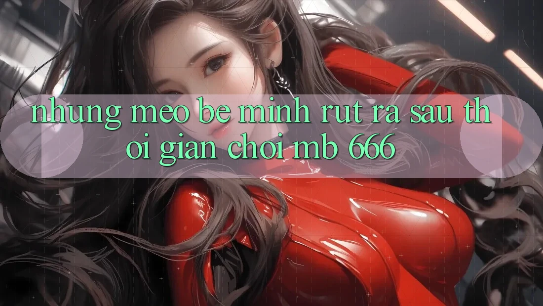 Những mẹo bé mình rút ra sau thời gian chơi MB 666