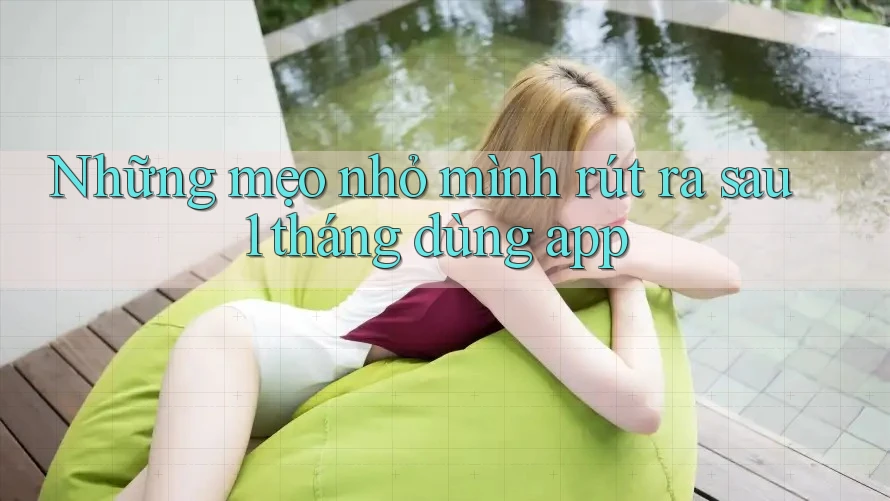 Những mẹo nhỏ mình rút ra sau 1 tháng dùng app
