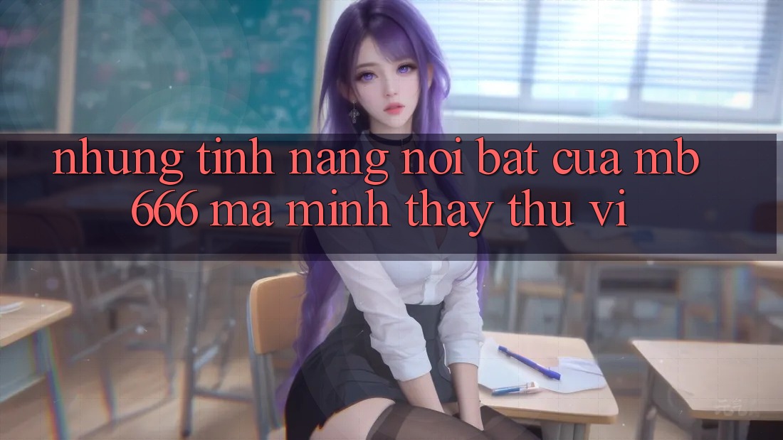 Những Tính năng Nổi Bật Của MB666 Mà Mình Thấy Thú vị