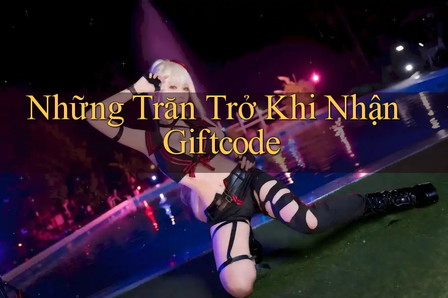 Những Trăn Trở Khi Nhận Giftcode