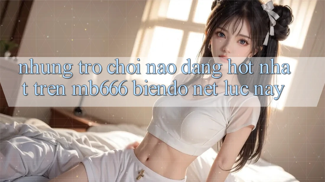 Những trò chơi nào đang “hot” nhất trên MB666 Biendo Net lúc này?