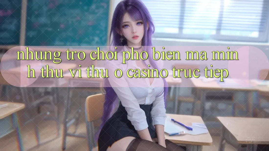 Những Trò Chơi Phổ Biến Mà Mình Thú vị Thử Ở Casino Trực Tiếp