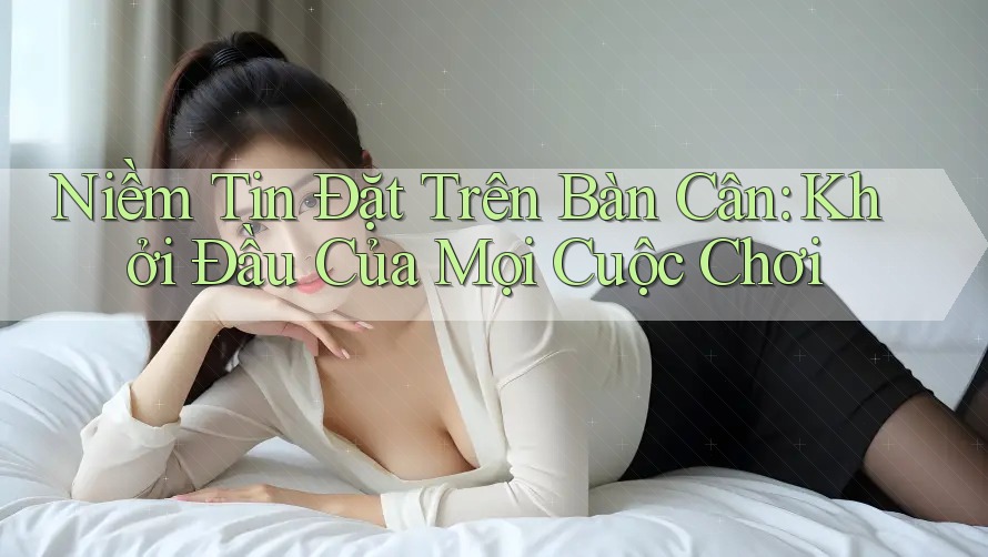 Niềm Tin Đặt Trên Bàn Cân: Khởi đầu Của Mọi Cuộc Chơi