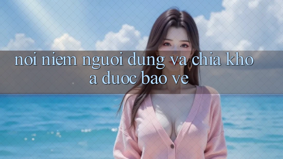 Nỗi Niềm Người Dùng và Chìa Khóa “Được bảo vệ”
