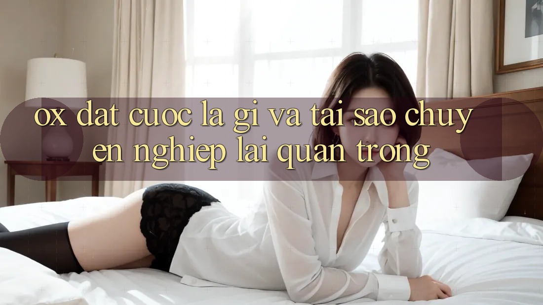 Ox Đặt cược Là Gì Và Tại Sao “Chuyên nghiệp” Lại Quan Trọng?
