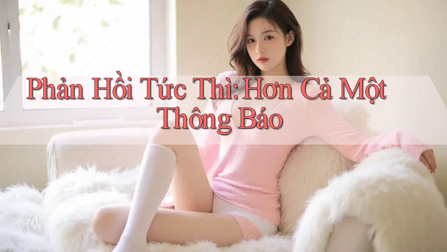 Phản Hồi Tức Thì: Hơn Cả Một Thông Báo