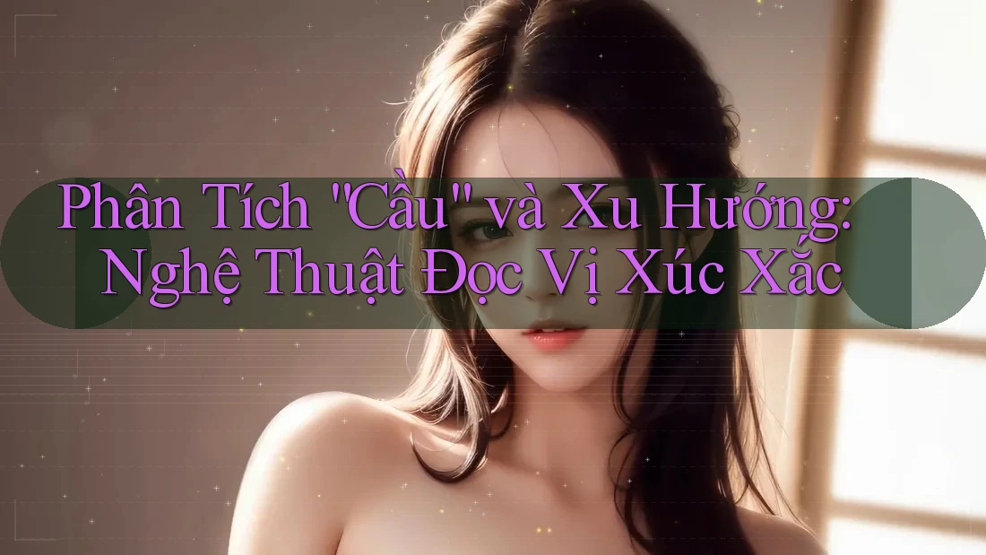 Phân Tích “Cầu” và Xu Hướng: Nghệ Thuật Đọc Vị Xúc Xắc