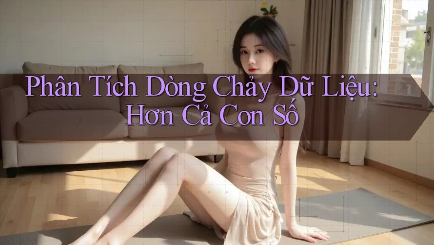 Phân Tích Dòng Chảy Dữ Liệu: Hơn Cả Con Số