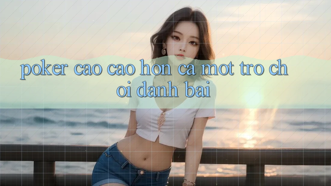 Poker - Cao cao hơn Cả Một Trò Chơi Đánh Bài