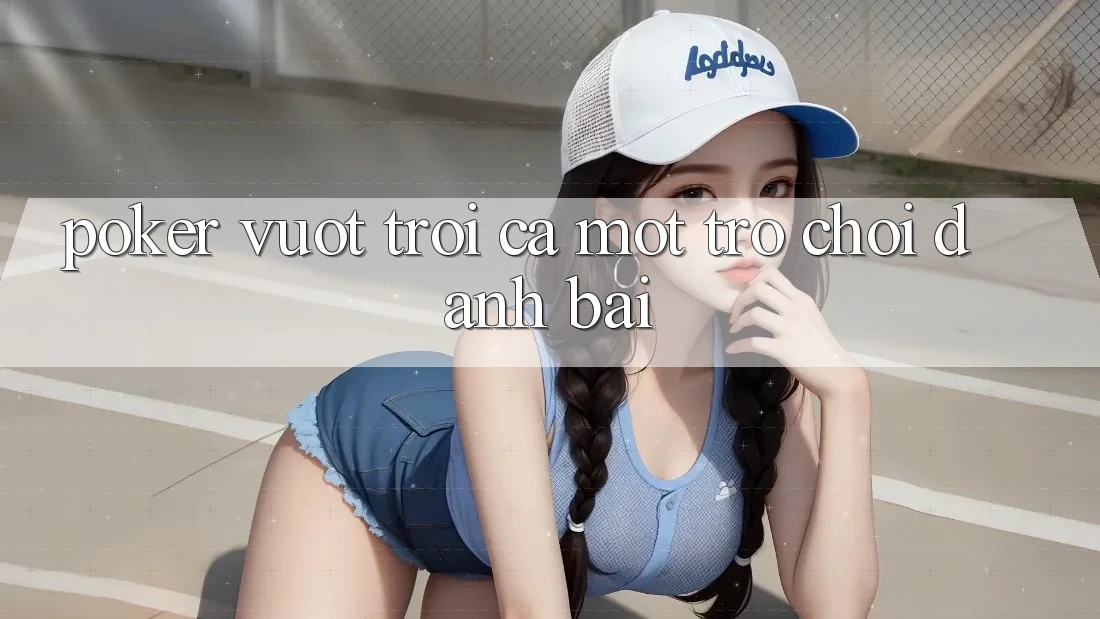 Poker - Vượt trội Cả Một Trò Chơi Đánh Bài