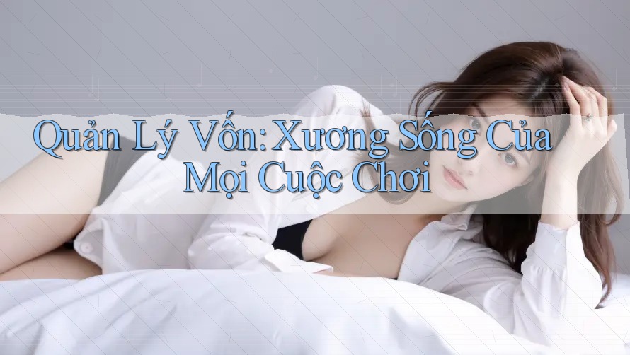 Quản Lý Vốn: Xương Sống Của Mọi Cuộc Chơi