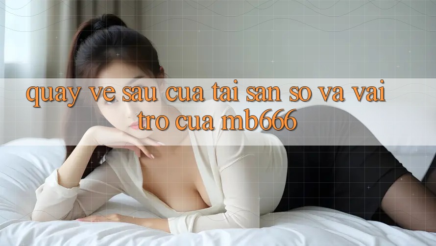 Quay về sau Của Tài Sản Số Và Vai Trò Của MB666