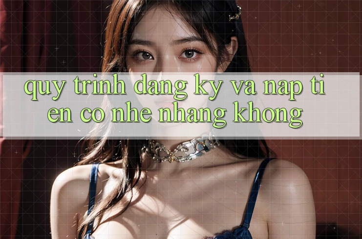 Quy trình đăng ký và nạp tiền có nhẹ nhàng không?