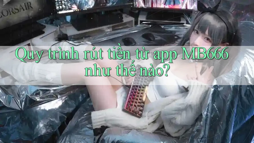 Quy trình rút tiền từ app MB666 như thế nào?