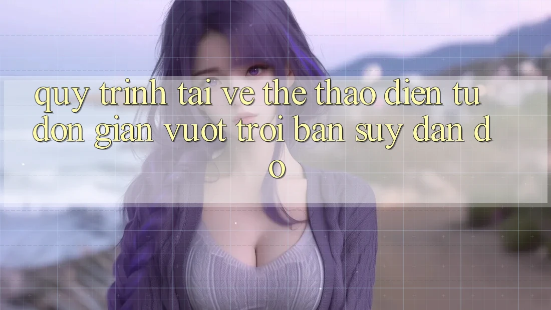 Quy Trình “Tải Về” Thể Thao Điện Tử: Đơn Giản Vượt trội Bạn Suy đắn đo!